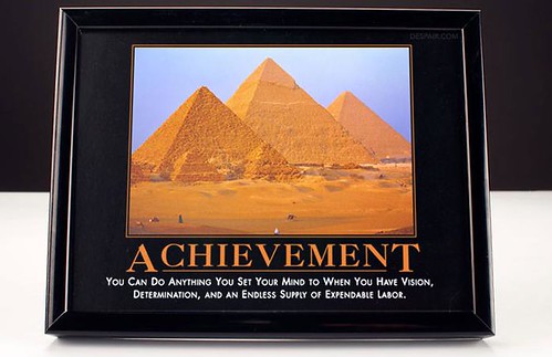 “Achievement: You Can Do Anything You Set Your Mind To When You Have Vision, Determination and An Endless Supply of Expendable Labour” via despair.com