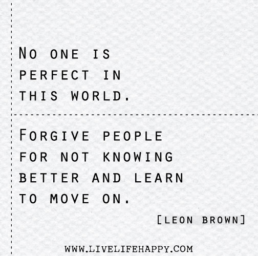 No one is perfect in this world. Forgive people for not knowing better and learn to move on.