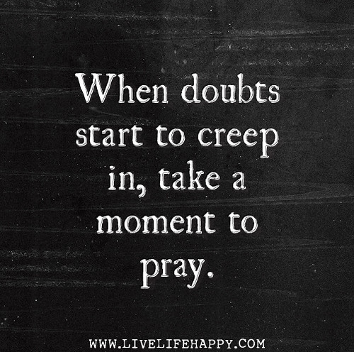 When doubts start to creep in, take a moment to pray.