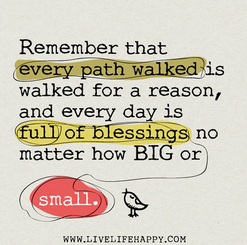 Remember that every path walked is walked for a reason, and every day is full of blessings no matter how BIG or small.