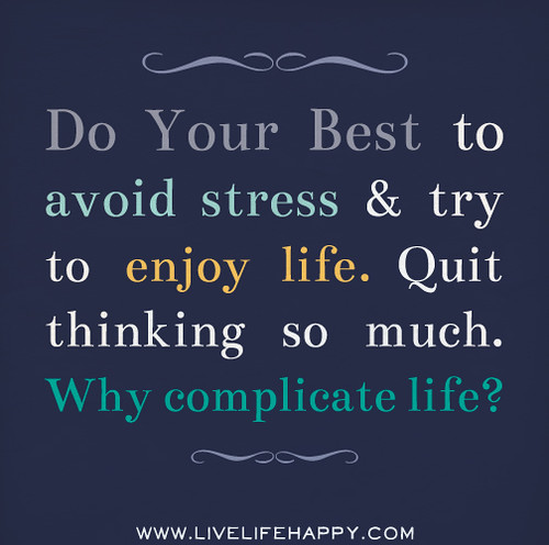 Do your best to avoid stress and try to enjoy life. Quit thinking so much.