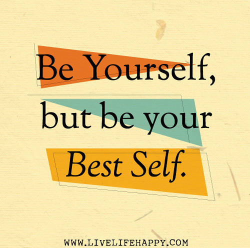 Be yourself, but be your best self.