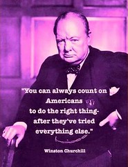 You can always count on Americans to do the right thing, after they ve tried everything else. --Winston Churchill