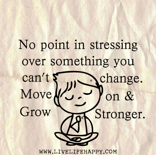 No point in stressing over something you can't change. Move on and grow stronger.