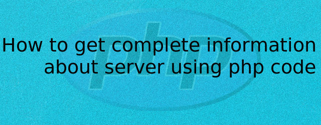How to get complete information about server using PHP code by Anil Kumar Panigrahi