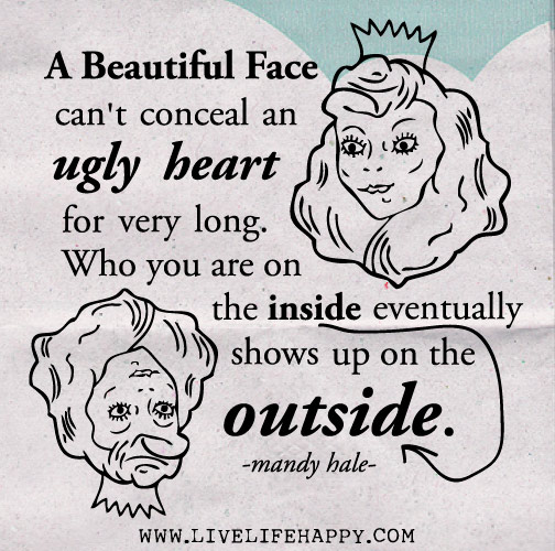 A beautiful face can't conceal an ugly heart for very long. Who you are on the inside eventually shows up on the outside. - Mandy Hale