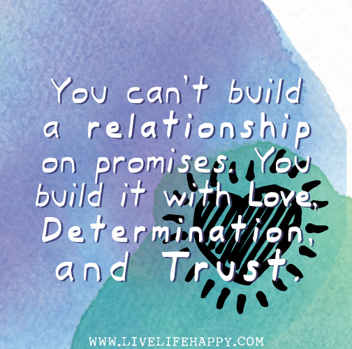 You can't build a relationship on promises. You build it with love, determination, and trust.