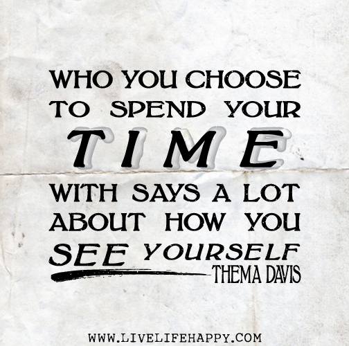 Who you choose to spend your time with says a lot about how you see yourself. -Thema Davis