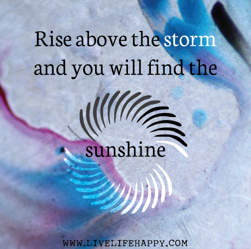 Rise above the storm and you will find the sunshine. - Mario Fernandez