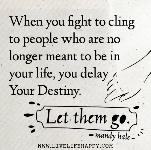 When you fight to cling to people who are no longer meant to be in your life, you delay your destiny. Let them go.