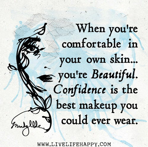 When you're comfortable in your own skin...you're beautiful. Confidence is the best makeup you could ever wear