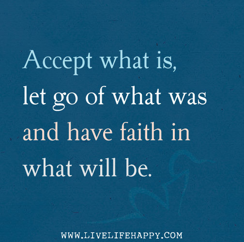 Accept what is, let go of what was and have faith in what will be. - Sonia Ricotti