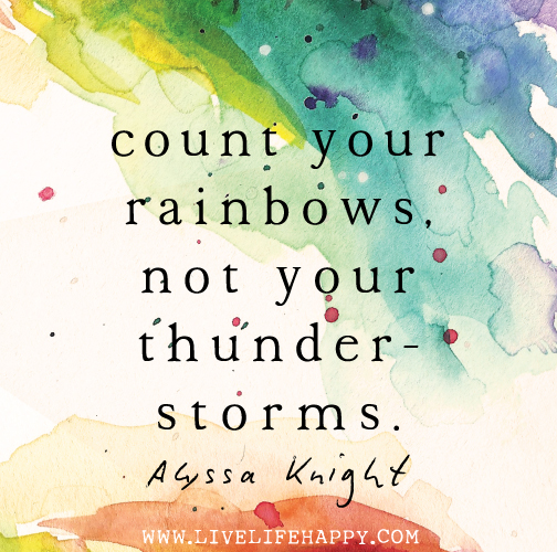 Count your rainbows, not your thunderstorms. - Alyssa Knight