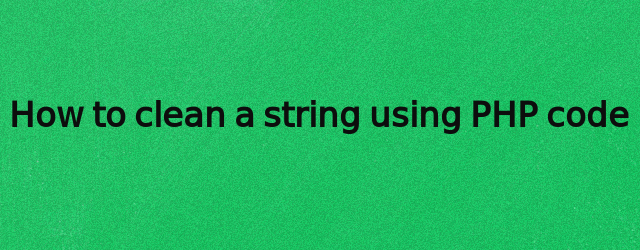 How to clean a string using PHP code by Anil Kumar Panigrahi