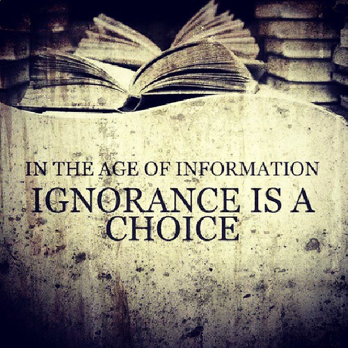 In the age of information, ignorance is a choice.