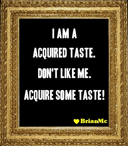 I am a acquired taste, don't like me, acquire some taste,BrianMc,quote,image