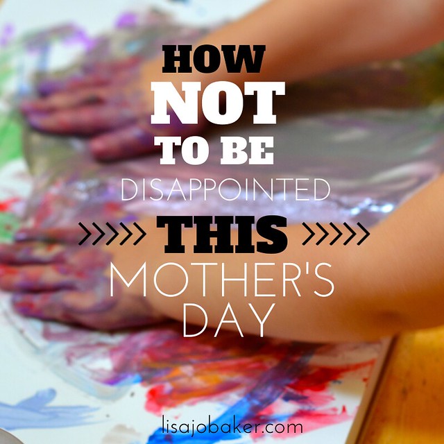 HOW NOT TO BE disappointed this mother's day