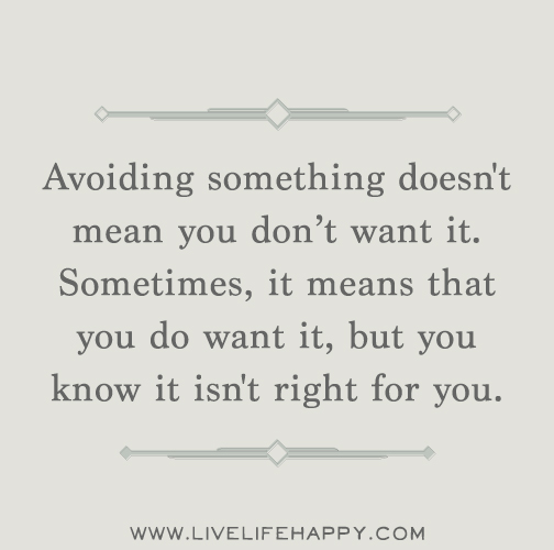 Avoiding something doesn't mean you don’t want it. Sometimes, it means that you do want it, but you know it isn't right for you.